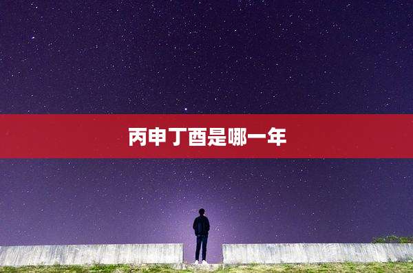 丙申丁酉是哪一年