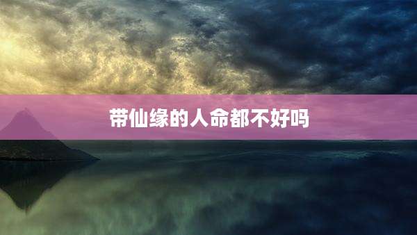带仙缘的人命都不好吗