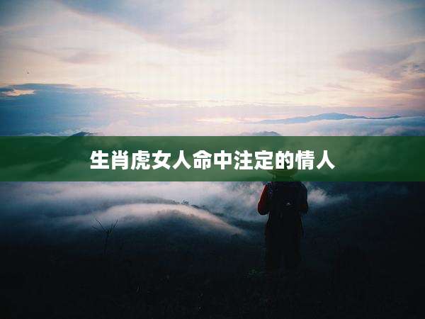 生肖虎女人命中注定的情人