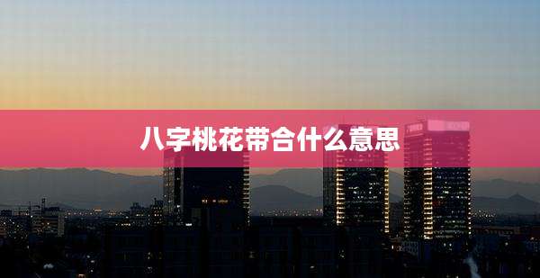 八字桃花带合什么意思