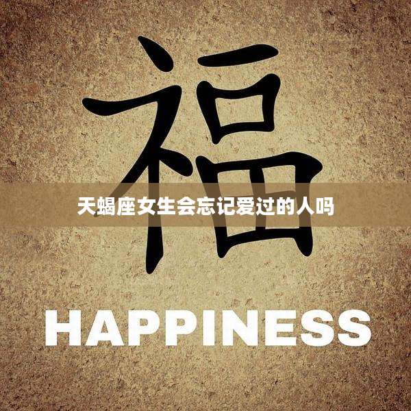 天蝎座女生会忘记爱过的人吗