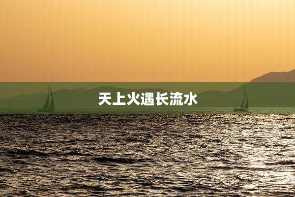 天上火遇长流水