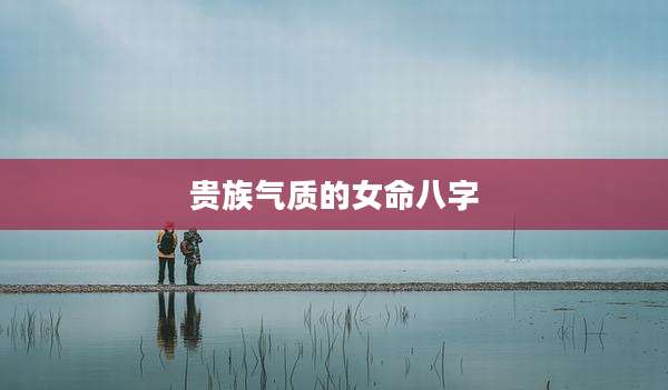 贵族气质的女命八字