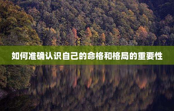 如何准确认识自己的命格和格局的重要性