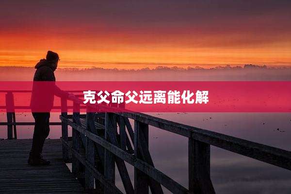 克父命父远离能化解