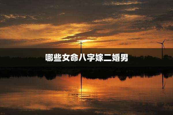 哪些女命八字嫁二婚男