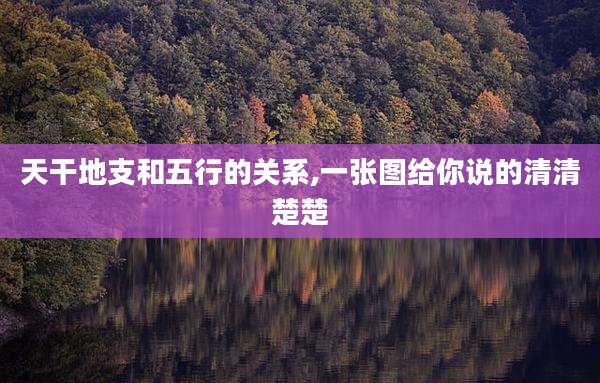 天干地支和五行的关系,一张图给你说的清清楚楚