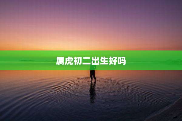 属虎初二出生好吗