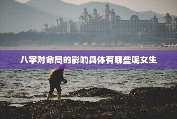 八字对命局的影响具体有哪些呢女生