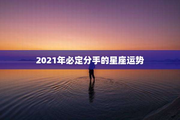 2021年必定分手的星座运势