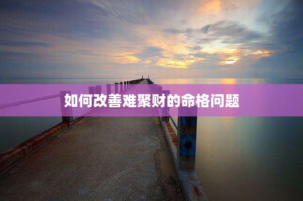 如何改善难聚财的命格问题