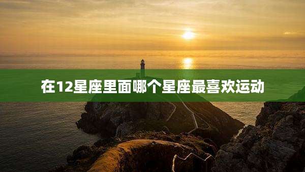 在12星座里面哪个星座最喜欢运动