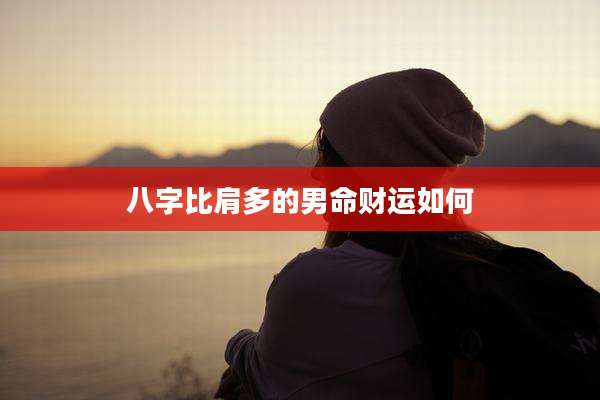 八字比肩多的男命财运如何