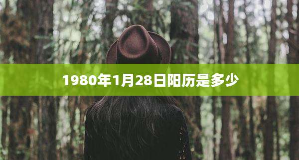 1980年1月28日阳历是多少