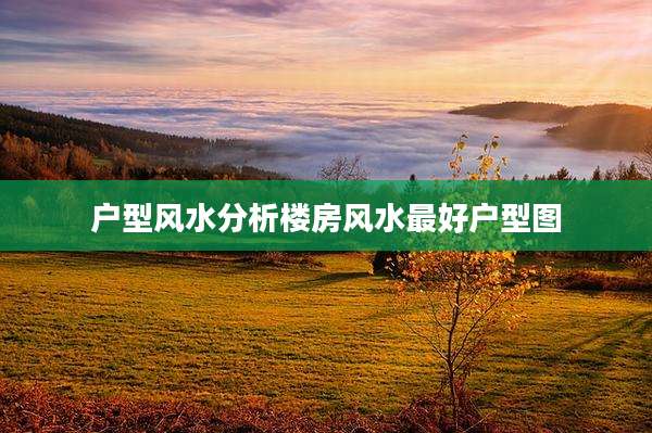 户型风水分析楼房风水最好户型图