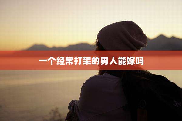 一个经常打架的男人能嫁吗
