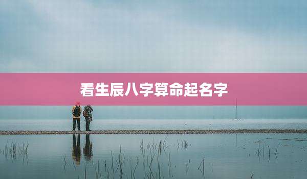 看生辰八字算命起名字