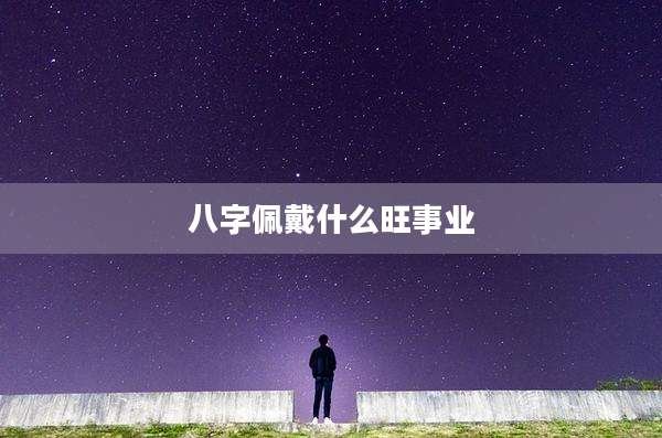 八字佩戴什么旺事业