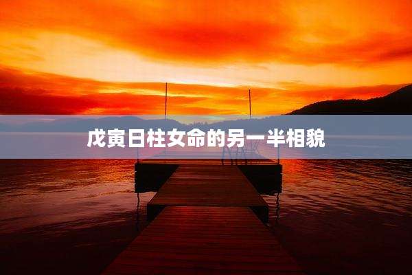戊寅日柱女命的另一半相貌