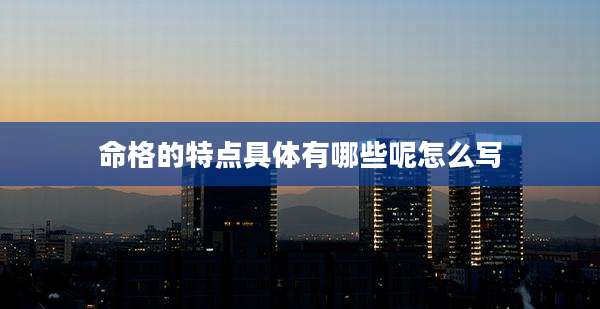 命格的特点具体有哪些呢怎么写