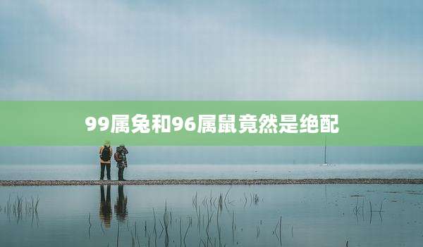 99属兔和96属鼠竟然是绝配