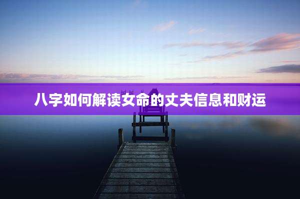 八字如何解读女命的丈夫信息和财运