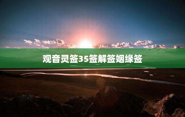 观音灵签35签解签姻缘签
