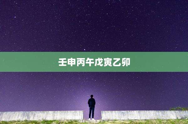 壬申丙午戊寅乙卯