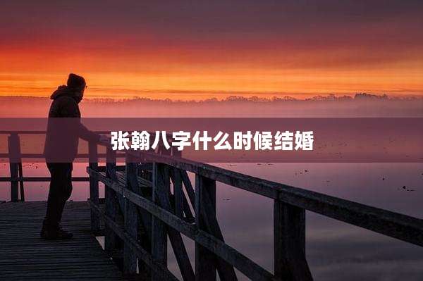 张翰八字什么时候结婚