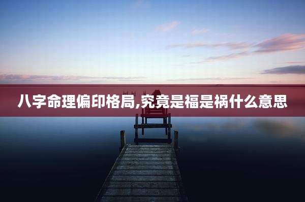 八字命理偏印格局,究竟是福是祸什么意思