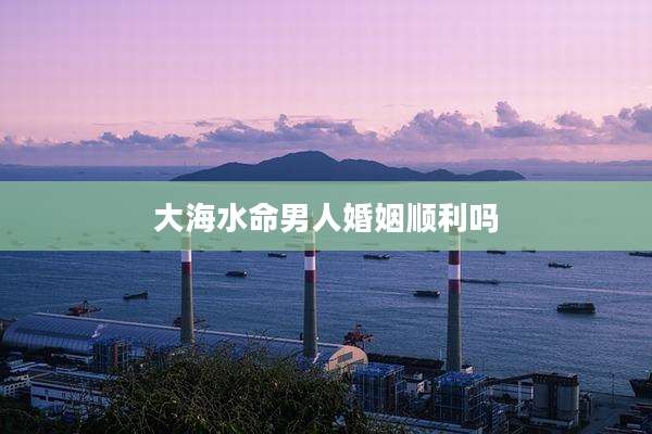 大海水命男人婚姻顺利吗