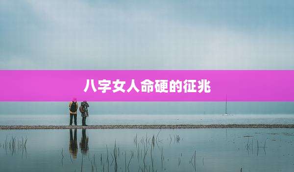 八字女人命硬的征兆
