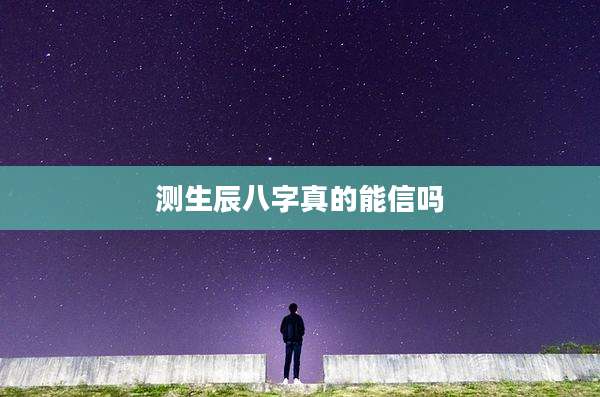 测生辰八字真的能信吗