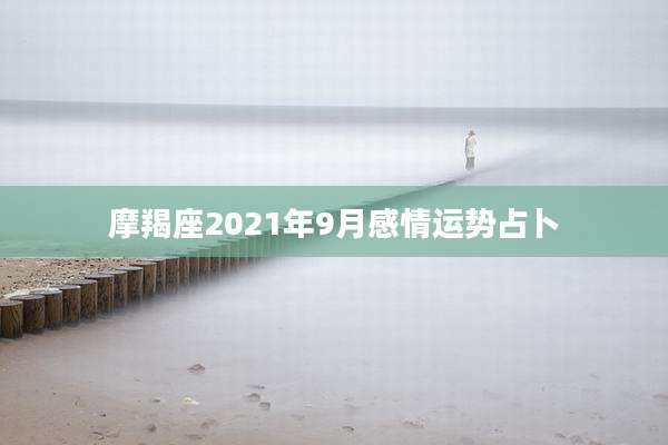 摩羯座2021年9月感情运势占卜