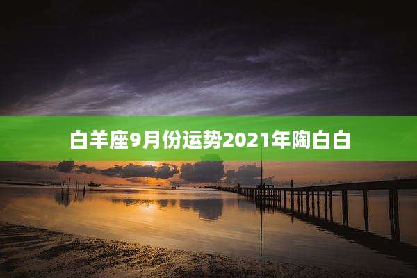 白羊座9月份运势2021年陶白白