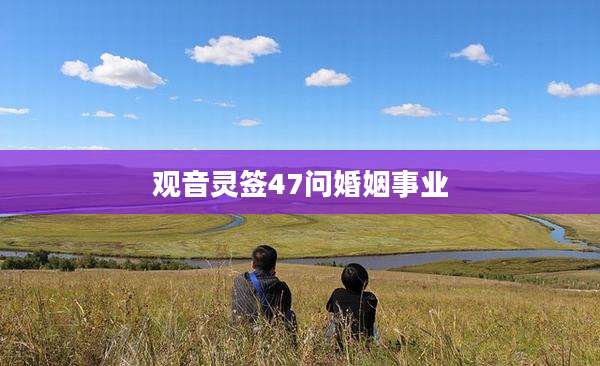 观音灵签47问婚姻事业