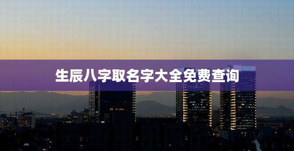 生辰八字取名字大全免费查询