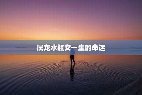 属龙水瓶女一生的命运