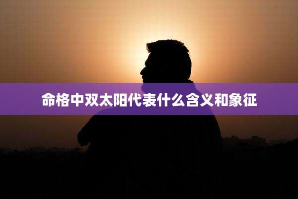 命格中双太阳代表什么含义和象征