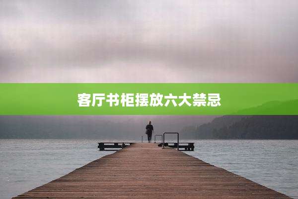 客厅书柜摆放六大禁忌