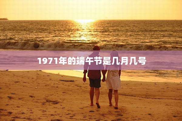 1971年的端午节是几月几号
