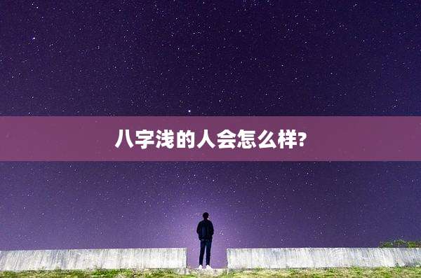 八字浅的人会怎么样?