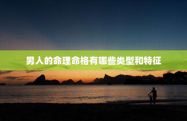 男人的命理命格有哪些类型和特征