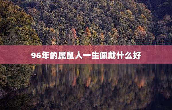 96年的属鼠人一生佩戴什么好