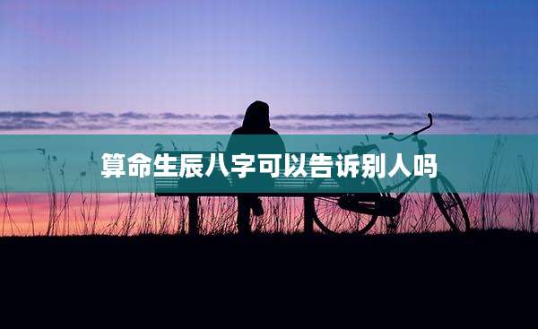 算命生辰八字可以告诉别人吗