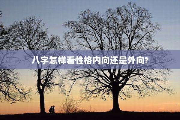 八字怎样看性格内向还是外向?