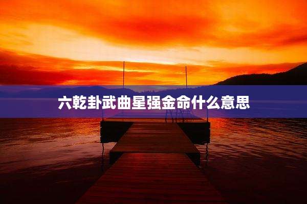六乾卦武曲星强金命什么意思