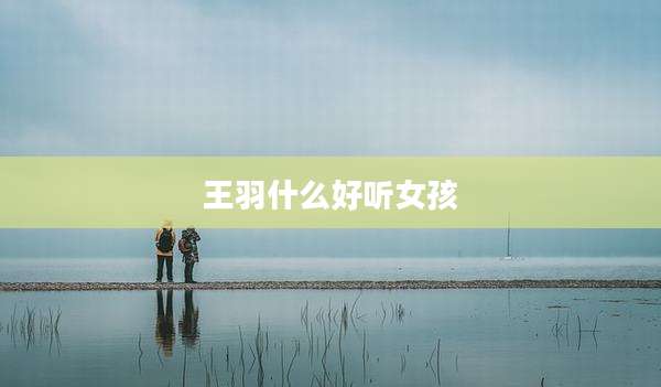 王羽什么好听女孩