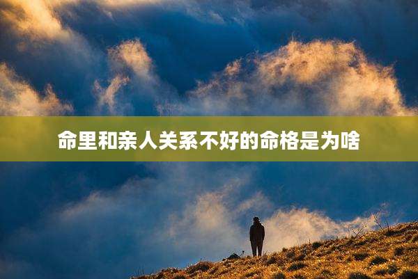 命里和亲人关系不好的命格是为啥
