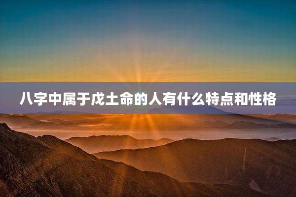 八字中属于戊土命的人有什么特点和性格